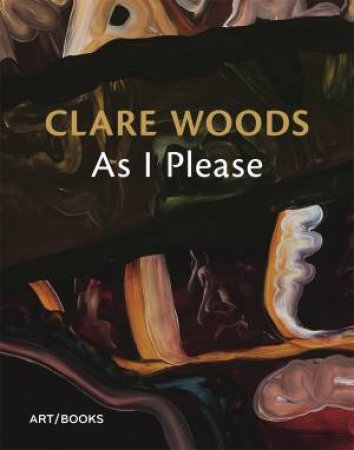 Clare Woods: As I Please by Charlotte Mullins & Darian Leader
