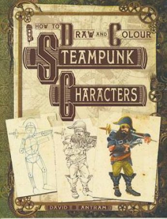 How to Draw and Colour Steampunk : Characters by David Antram