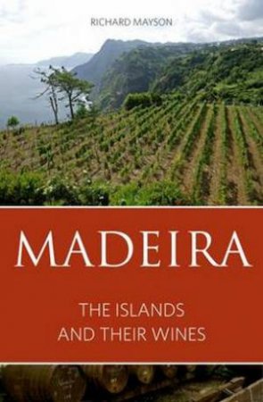 Madeira: The Islands and Their Wines by Mayson Richard