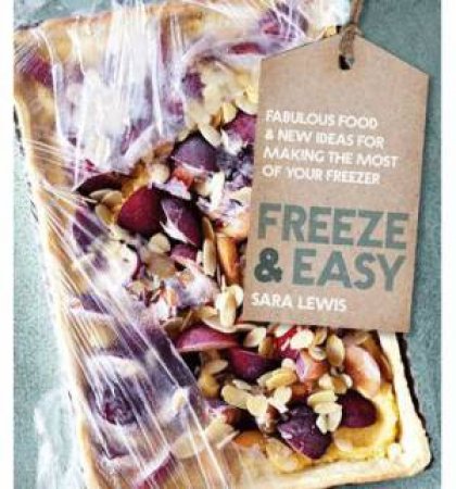 Freeze & Easy: Fabulous Food and New Ideas for Making the Most of Your Freezer by Sara Lewis