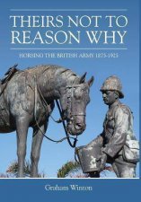 Theirs Not To Reason Why Horsing the British Army 18751925
