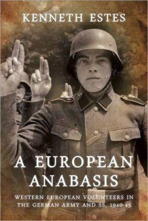 European Anabasis: Western European Volunteers in the German Army and SS, 1940-45 by KENNETH ESTES