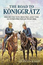Road to Koniggratz Helmuth von Moltke and the AustroPrussian War 1866