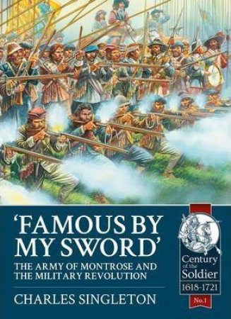 Famous By My Sword: The Army of Montrose and the Military Revolution by CHARLES SINGLETON