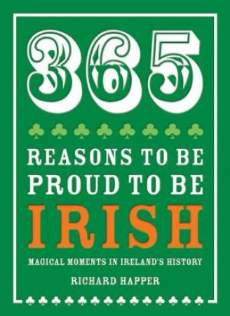 365 Reasons to be Proud to be Irish by Richard Happer