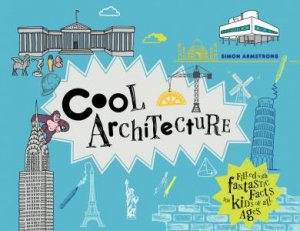 Cool Architecture: 50 Fantastic Facts for Kids of all Ages by Simon Armstrong