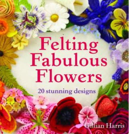 Felting Fabulous Flowers by Gillian Harris