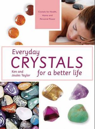 Everyday Crystals for a Better Life by Ken Taylor & Joules Taylor 