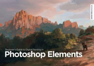Beginner's Guide to Digital Painting in Photoshop Elements by Various 