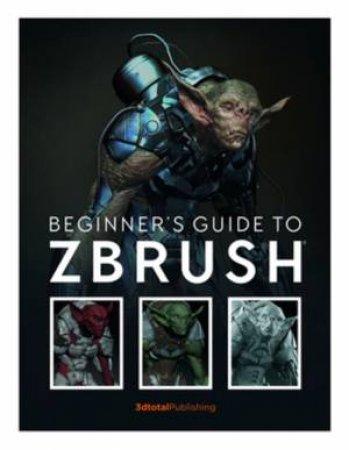Beginner's Guide To ZBrush by Various