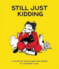 Still Just Kidding A Collection of Art Comics and Musings by Cassandra Calin