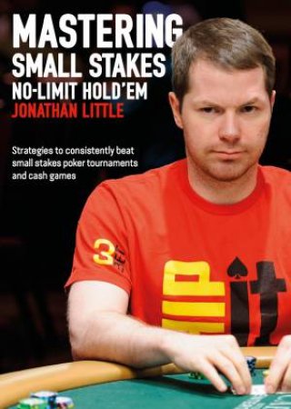 Mastering Small Stakes No-Limit Hold'em by Jonathan Little