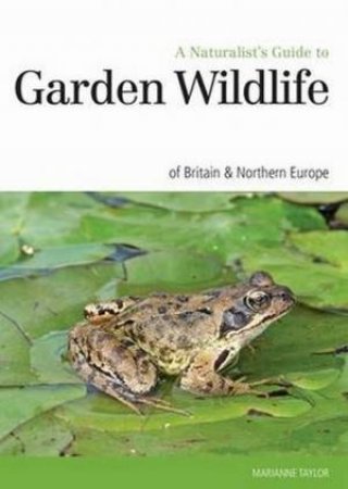 Naturalist's Guide to the Garden Wildlife of Britain & Europe by Taylor Marianne