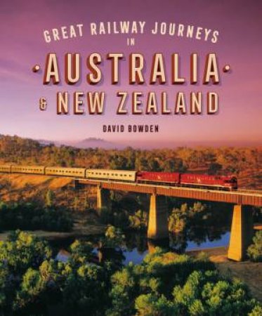 Great Railway Journeys In Australia & New Zealand by David Bowden