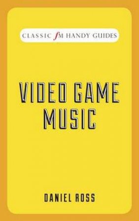 Classic FM Handy Guide: Video Game Music by Daniel Ross