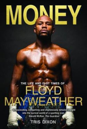Money: The Life And Fast Times Of Floyd Mayweather Jr. by Tris Dixon