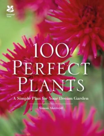 100 Perfect Plants: A Simple Plan For Your Dream Garden by Simon Akeroyd