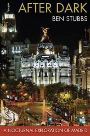 After Dark: A Nocturnal Exploration Of Madrid by Ben Stubbs