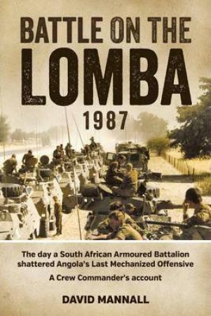 The Day a South African Armoured Battalion Shattered Angola's Last Mechanized Offensive - a Crew Commander's Account by DAVID MANNALL