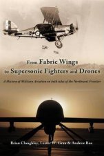 From Fabric Wings to Supersonic Fighters and Drones A History of Military Aviation on Both Sides of the Northwest Frontier
