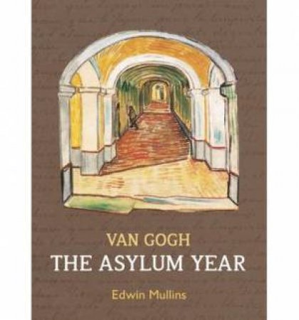 Vincent Van Gogh: The Asylum Year by Edwin Mullins