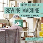 How to Use a Sewing Machine A Beginners Manual
