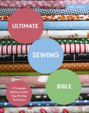 Ultimate Sewing Bible A Complete Reference With StepByStep Techniques