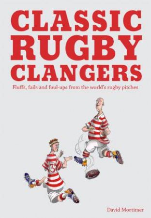 Classic Rugby Clangers: Fluffs, Fails and Foul-ups from the World'sRugby Pitches by David Mortimer