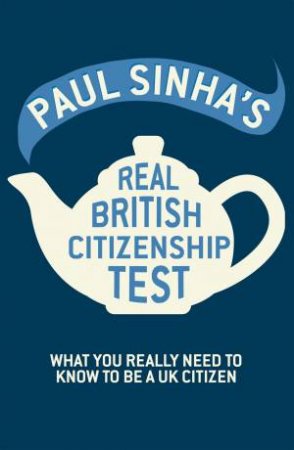 The Real British Citizenship Test: What you Really Need to Know to be a UK Citizen by Paul Sinha