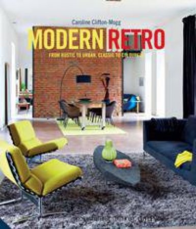 Modern Retro: From Rustic To Urban, Classic To Colourful by Caroline Clifton-Mogg