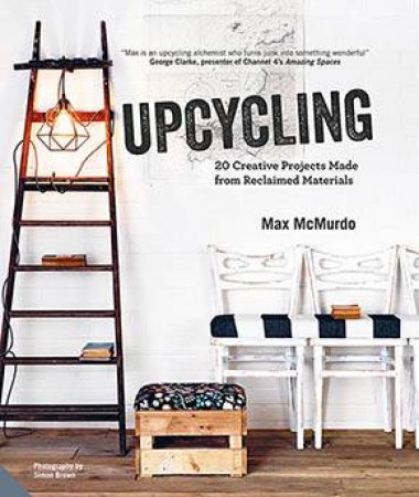 Upcycling: 20 Creative Projects Made From Reclaimed Materials by Max McMurdo
