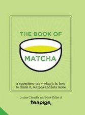 The Book Of Matcha A Superhero Tea What It Is How To Drink It Recipes And Lots More