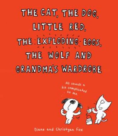 The Cat, the Dog, Little Red, the Exploding Eggs, the Wolf and Grandma's Wardrobe by Diane Fox & Christyan Fox