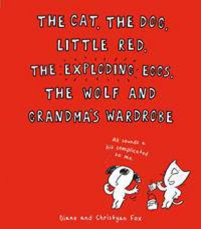 The Cat, The Dog, Little Red, the Exploding Eggs, the Wolf and Grandmas Wardrobe by Christyan Fox & Diane Fox