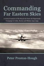 Commanding Far Eastern Skies A Critical Analysis of the Royal Air Force Air Superiority Campaign in India Burma and Malaya 19411945