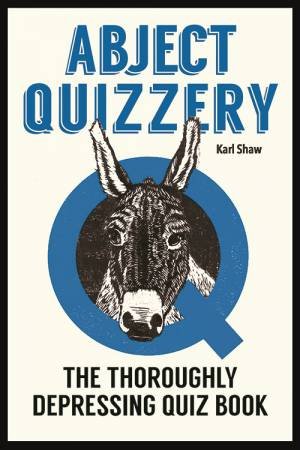 Abject Quizzery: The Thoroughly Depressing Quiz Book by Karl Shaw
