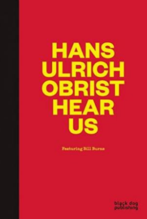 Hans-Ulrich Obrist Hear Us: Featuring Bill Thomas by Bill Burns