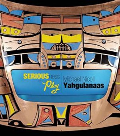 Seriousness of Play: The Art of Michael Nicoll Yahgulanaas by LEVELL NICOLA