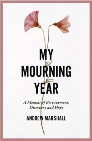My Mourning Year: A Memoir of Breavement, Discovery and Hope by ANDREW MARSHALL