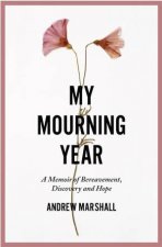 My Mourning Year A Memoir of Breavement Discovery and Hope