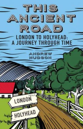 This Ancient Road: London to Holyhead a Journey Through Time by ANDREW HUDSON