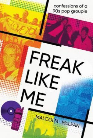 Freak Like Me: Confessions of a 90s Pop Groupie by MALCOLM MCLEAN
