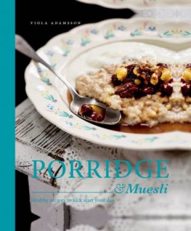 Porridge & Muesli: Healthy Recipes to Kick Start your Day by Viola Adamsson