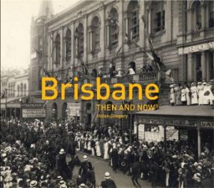 Brisbane: Then and Now by Helen Gregory