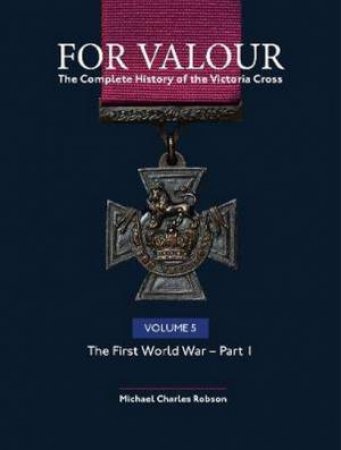 For Valour The Complete History Of The Victoria Cross Volume Five by Michael Charles Robson