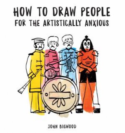 How To Draw People For The Artistically Anxious by John Bigwood