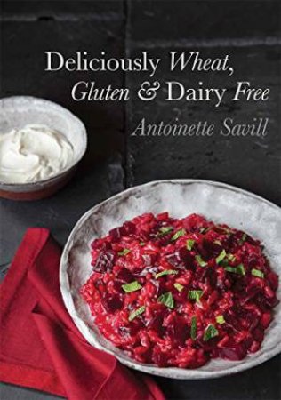Deliciously Wheat, Gluten And Dairy Free by Antoinette Savill