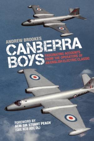 Canberra Boys: Fascinating Accounts From The Operators Of An English Electric Classic by Andrew Brookes