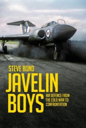 Javelin Boys: Air Defence From The Cold War To Confrontation by Steve Bond