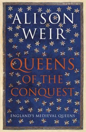 Queens Of The Conquest: England's Medieval Queens by Alison Weir